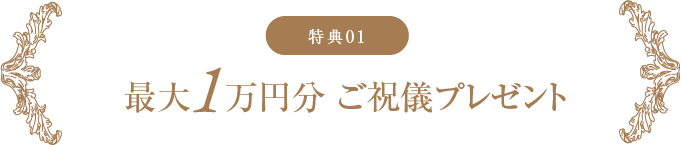 予約の特典01 最大１万円分 ご祝儀プレゼント